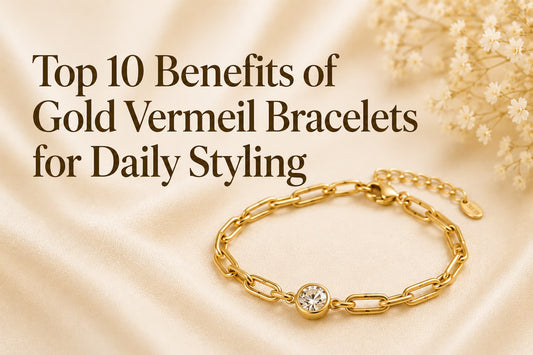 Top 10 Benefits of Gold Vermeil Bracelets for Daily Styling