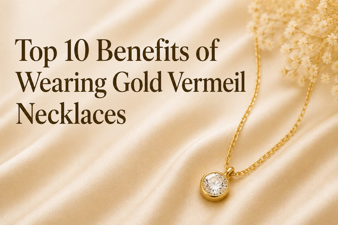 Top 10 Benefits of Wearing Gold Vermeil Necklaces